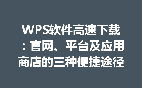 WPS软件高速下载：官网、平台及应用商店的三种便捷途径 一