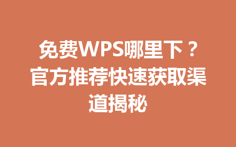 免费WPS哪里下？官方推荐快速获取渠道揭秘 一