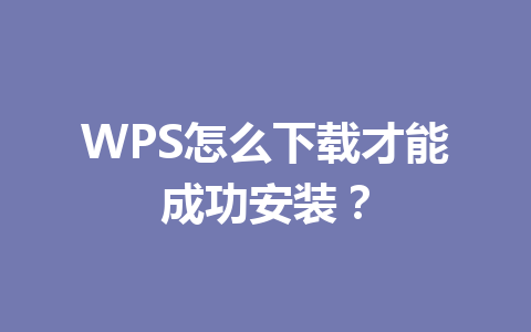 WPS怎么下载才能成功安装? WPS怎么下载才能成功安装? 一
