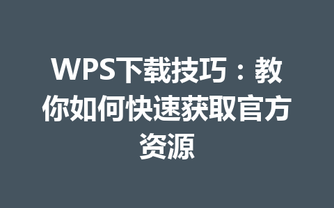 WPS下载技巧:教你如何快速获取官方资源 WPS下载技巧:教你如何快速获取官方资源 一