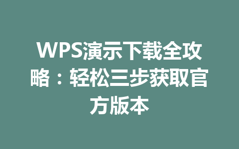 WPS演示下载全攻略：轻松三步获取官方版本