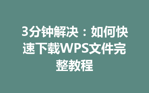 3分钟解决：如何快速下载WPS文件完整教程 一