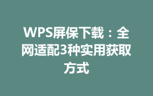 WPS屏保下载:全网适配3种实用获取方式