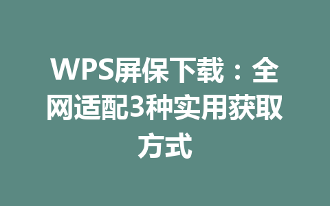 WPS屏保下载：全网适配3种实用获取方式