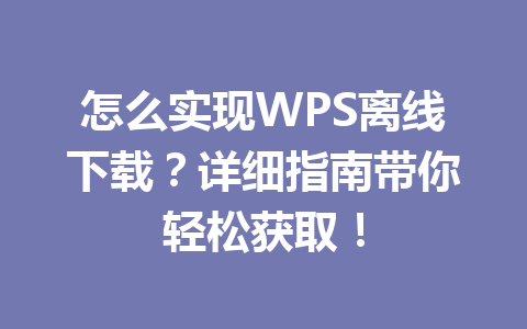 怎么实现WPS离线下载?详细指南带你轻松获取!