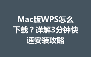 Mac版WPS怎么下载?详解3分钟快速安装攻略