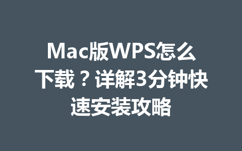 Mac版WPS怎么下载？详解3分钟快速安装攻略 一