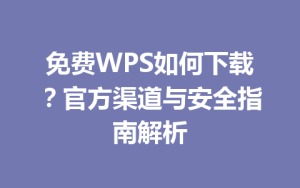 免费WPS如何下载？官方渠道与安全指南解析