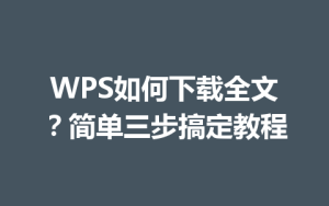 WPS如何下载全文?简单三步搞定教程