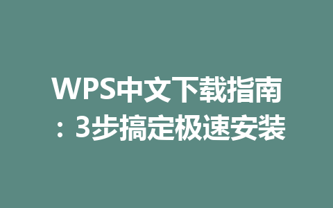 WPS中文下载指南:3步搞定极速安装