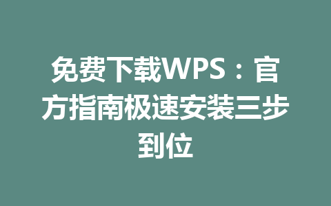 免费下载WPS：官方指南极速安装三步到位