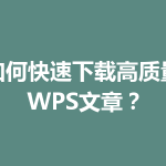 如何快速下载高质量WPS文章？