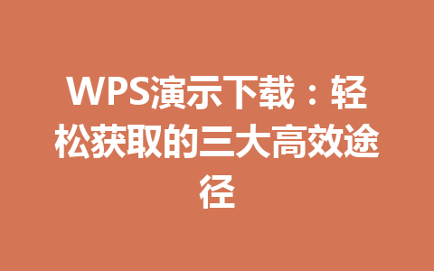 WPS演示下载:轻松获取的三大高效途径 WPS演示下载:轻松获取的三大高效途径 一