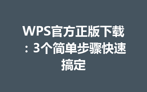 WPS官方正版下载：3个简单步骤快速搞定