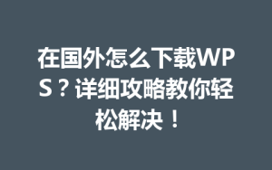 在国外怎么下载WPS?详细攻略教你轻松解决!
