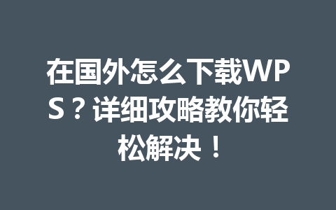 在国外怎么下载WPS?详细攻略教你轻松解决! 在国外怎么下载WPS?详细攻略教你轻松解决! 一