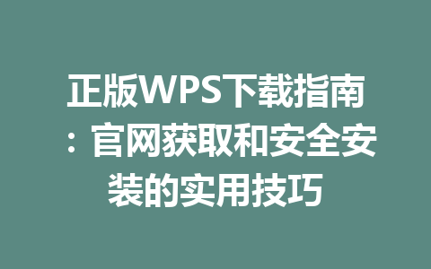 正版WPS下载指南：官网获取和安全安装的实用技巧