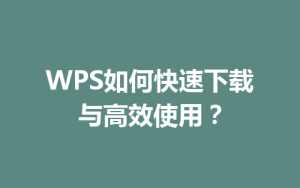 WPS如何快速下载与高效使用？