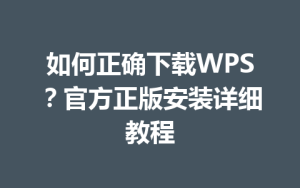 如何正确下载WPS?官方正版安装详细教程