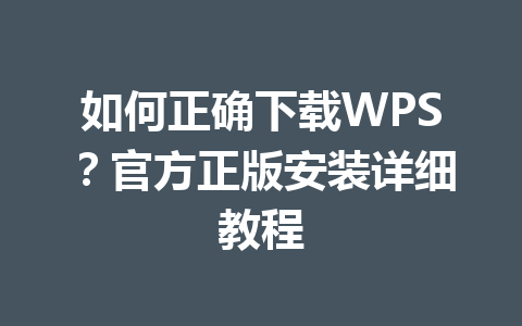 如何正确下载WPS？官方正版安装详细教程