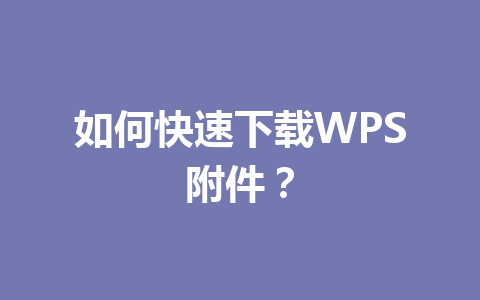 如何快速下载WPS附件?