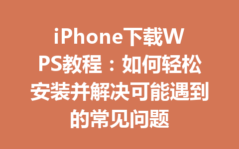 iPhone下载WPS教程：如何轻松安装并解决可能遇到的常见问题