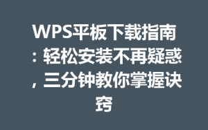 WPS平板下载指南：轻松安装不再疑惑，三分钟教你掌握诀窍