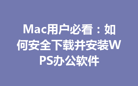 Mac用户必看：如何安全下载并安装WPS办公软件 一