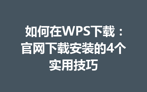 如何在WPS下载：官网下载安装的4个实用技巧 一