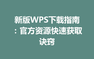 新版WPS下载指南:官方资源快速获取诀窍