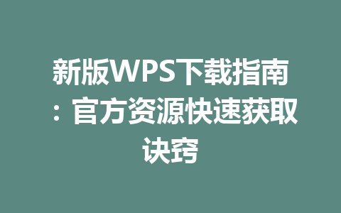 新版WPS下载指南:官方资源快速获取诀窍