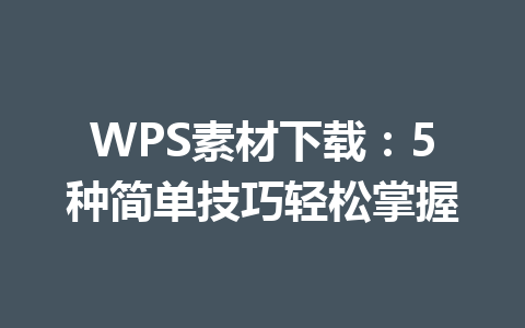WPS素材下载：5种简单技巧轻松掌握