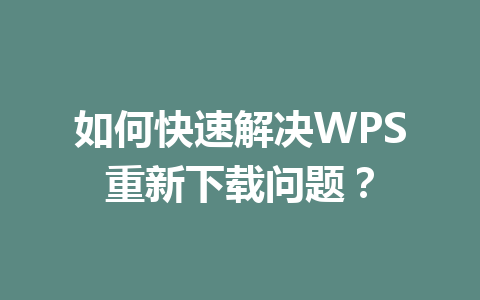 如何快速解决WPS重新下载问题？ 一