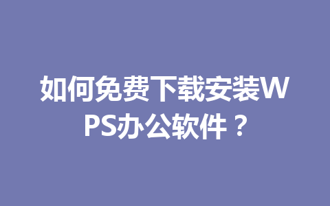 如何免费下载安装WPS办公软件?