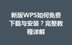新版WPS如何免费下载与安装?完整教程详解