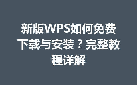 新版WPS如何免费下载与安装?完整教程详解 新版WPS如何免费下载与安装?完整教程详解 一
