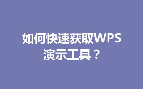 如何快速获取WPS演示工具？