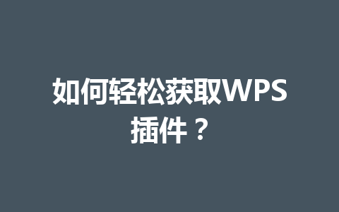 如何轻松获取WPS插件? 如何轻松获取WPS插件? 一