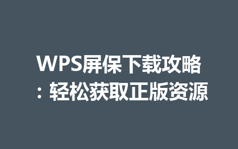 WPS屏保下载攻略：轻松获取正版资源 一