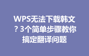 WPS无法下载韩文？3个简单步骤教你搞定翻译问题