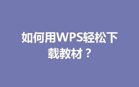 如何用WPS轻松下载教材? 如何用WPS轻松下载教材? 一