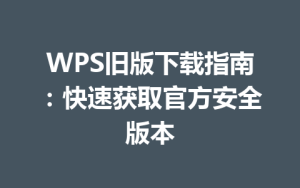 WPS旧版下载指南：快速获取官方安全版本