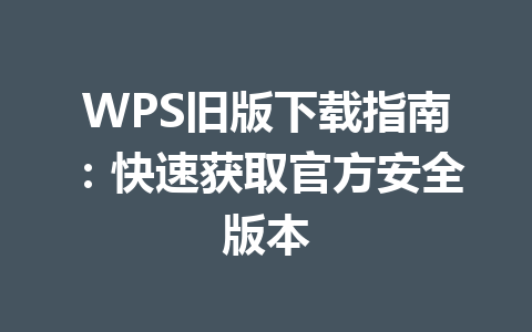 WPS旧版下载指南：快速获取官方安全版本 一