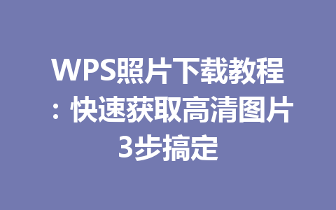 WPS照片下载教程：快速获取高清图片3步搞定 一