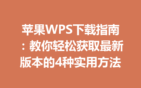 苹果WPS下载指南：教你轻松获取最新版本的4种实用方法 一