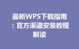 最新WPS下载指南：官方渠道安装教程解读