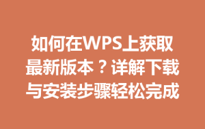 如何在WPS上获取最新版本？详解下载与安装步骤轻松完成