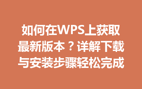 如何在WPS上获取最新版本？详解下载与安装步骤轻松完成 一