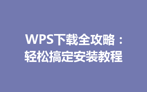 WPS下载全攻略：轻松搞定安装教程 一