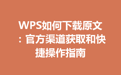 WPS如何下载原文：官方渠道获取和快捷操作指南